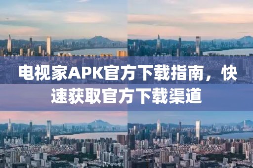 電視家APK官方下載指南,快速獲取官方下載渠道
